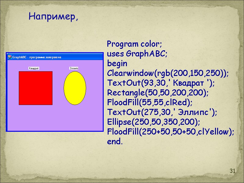 31 Program color; uses GraphABC; begin Clearwindow(rgb(200,150,250)); TextOut(93,30,' Квадрат '); Rectangle(50,50,200,200); FloodFill(55,55,clRed); TextOut(275,30,' Эллипс');